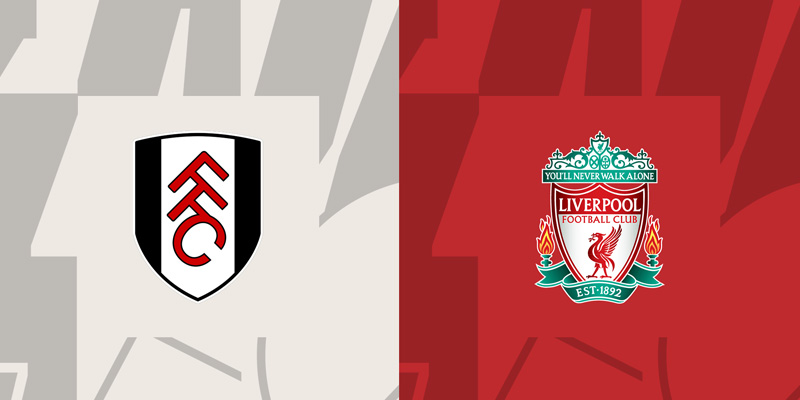 Nhận định Fulham & Liverpool chi tiết